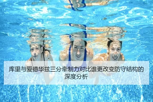 库里与爱德华兹三分牵制力对比谁更改变防守结构的深度分析